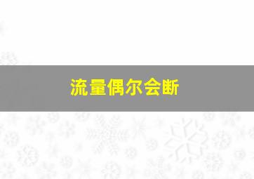 流量偶尔会断