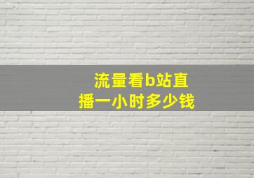 流量看b站直播一小时多少钱