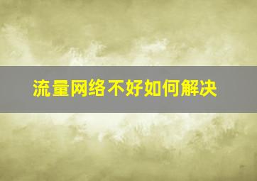 流量网络不好如何解决