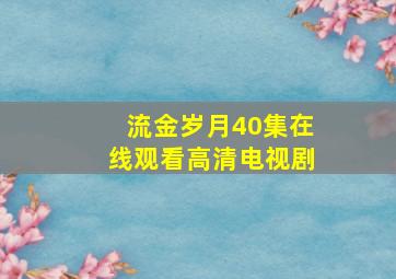 流金岁月40集在线观看高清电视剧