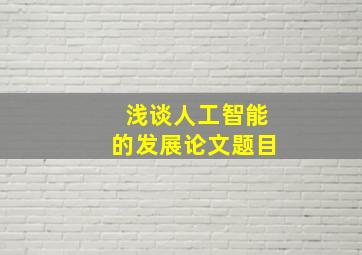 浅谈人工智能的发展论文题目