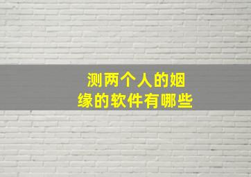 测两个人的姻缘的软件有哪些