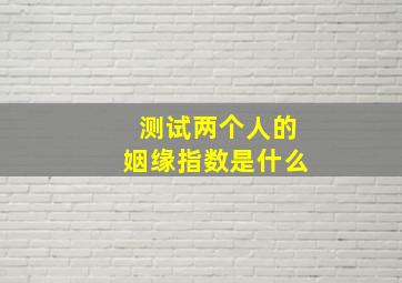 测试两个人的姻缘指数是什么