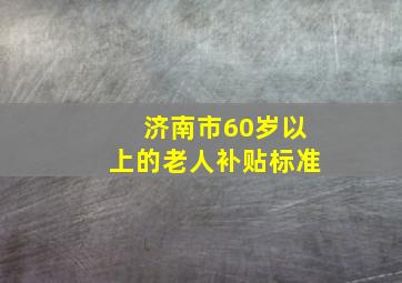 济南市60岁以上的老人补贴标准