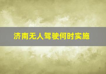 济南无人驾驶何时实施