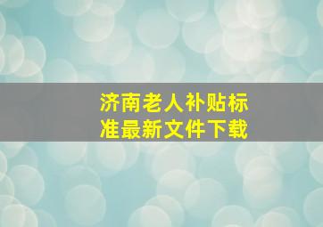 济南老人补贴标准最新文件下载