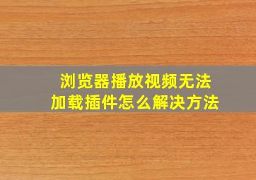 浏览器播放视频无法加载插件怎么解决方法