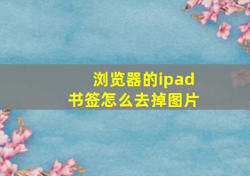 浏览器的ipad书签怎么去掉图片