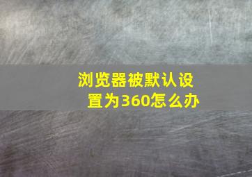 浏览器被默认设置为360怎么办