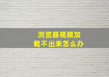 浏览器视频加载不出来怎么办