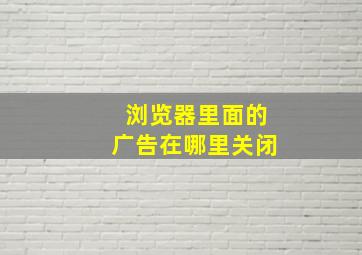 浏览器里面的广告在哪里关闭