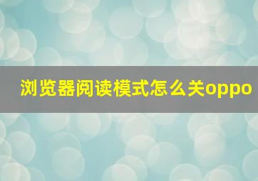 浏览器阅读模式怎么关oppo