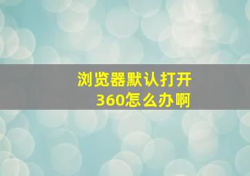 浏览器默认打开360怎么办啊