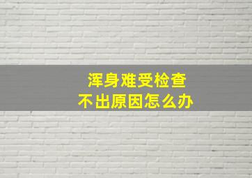 浑身难受检查不出原因怎么办