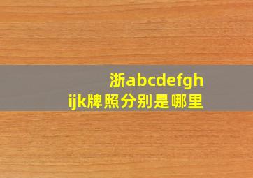 浙abcdefghijk牌照分别是哪里