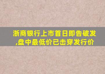 浙商银行上市首日即告破发,盘中最低价已击穿发行价