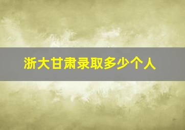 浙大甘肃录取多少个人