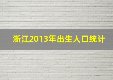 浙江2013年出生人口统计