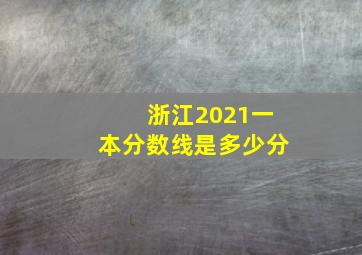 浙江2021一本分数线是多少分