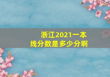 浙江2021一本线分数是多少分啊