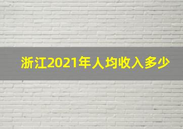 浙江2021年人均收入多少