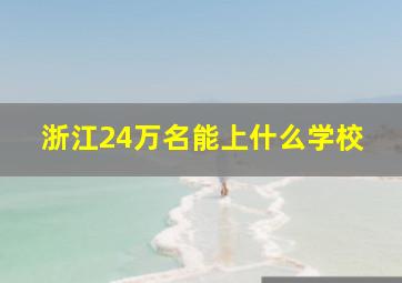 浙江24万名能上什么学校