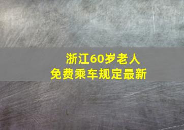 浙江60岁老人免费乘车规定最新