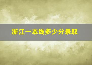 浙江一本线多少分录取