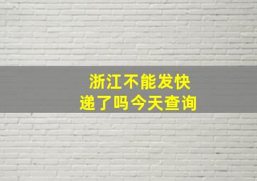 浙江不能发快递了吗今天查询