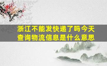 浙江不能发快递了吗今天查询物流信息是什么意思