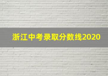 浙江中考录取分数线2020