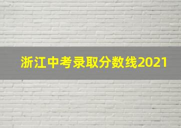 浙江中考录取分数线2021