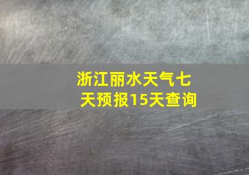 浙江丽水天气七天预报15天查询