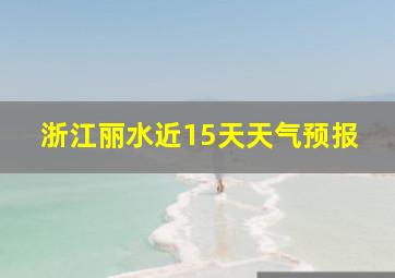 浙江丽水近15天天气预报