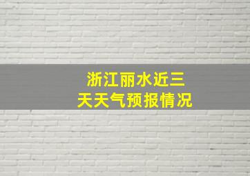 浙江丽水近三天天气预报情况