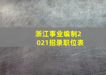 浙江事业编制2021招录职位表