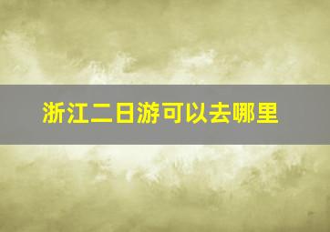 浙江二日游可以去哪里