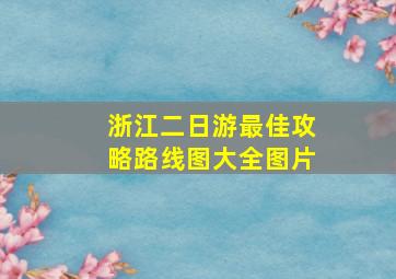 浙江二日游最佳攻略路线图大全图片