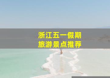 浙江五一假期旅游景点推荐