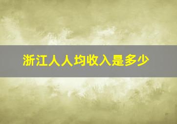 浙江人人均收入是多少