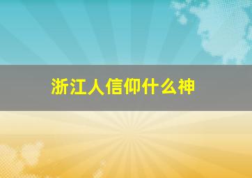 浙江人信仰什么神