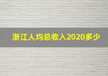 浙江人均总收入2020多少