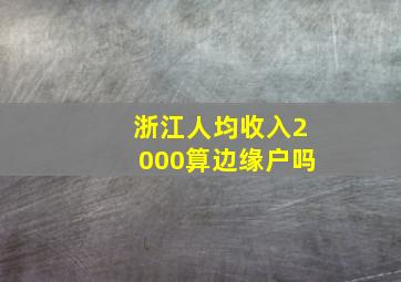 浙江人均收入2000算边缘户吗