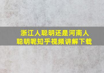 浙江人聪明还是河南人聪明呢知乎视频讲解下载