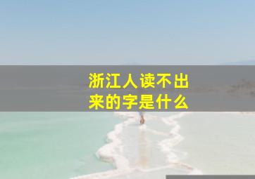 浙江人读不出来的字是什么