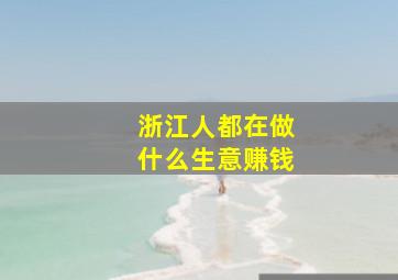 浙江人都在做什么生意赚钱