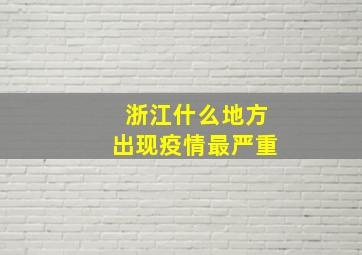 浙江什么地方出现疫情最严重