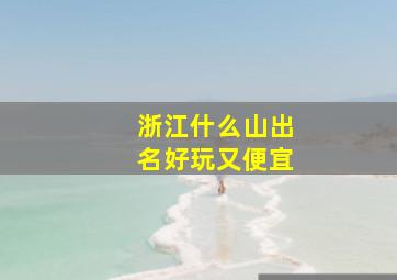 浙江什么山出名好玩又便宜