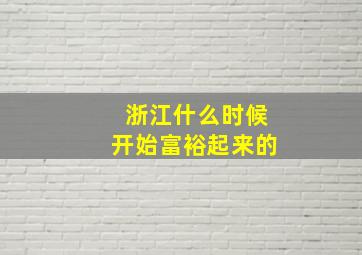 浙江什么时候开始富裕起来的