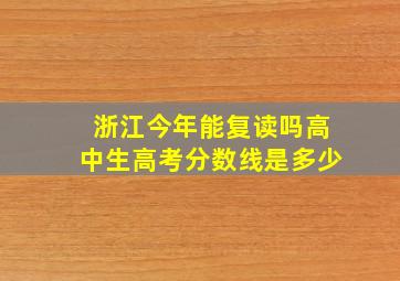 浙江今年能复读吗高中生高考分数线是多少